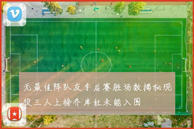 无最佳阵队友季后赛胜场数揭秘现役三人上榜乔库杜未能入围