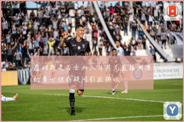 詹姆斯是否会加入与其无直接渊源的勇士仍存疑问引发热议