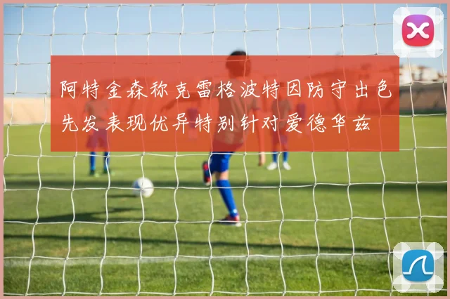 阿特金森称克雷格波特因防守出色先发表现优异特别针对爱德华兹