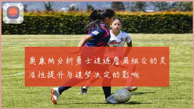 奥康纳分析勇士追逐詹眉组合的灵活性提升与追梦决定的影响