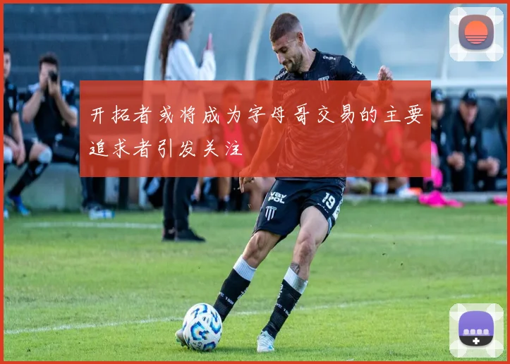 开拓者或将成为字母哥交易的主要追求者引发关注