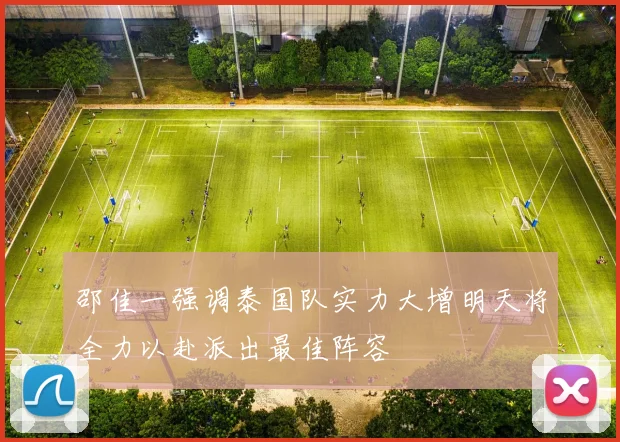 邵佳一强调泰国队实力大增明天将全力以赴派出最佳阵容