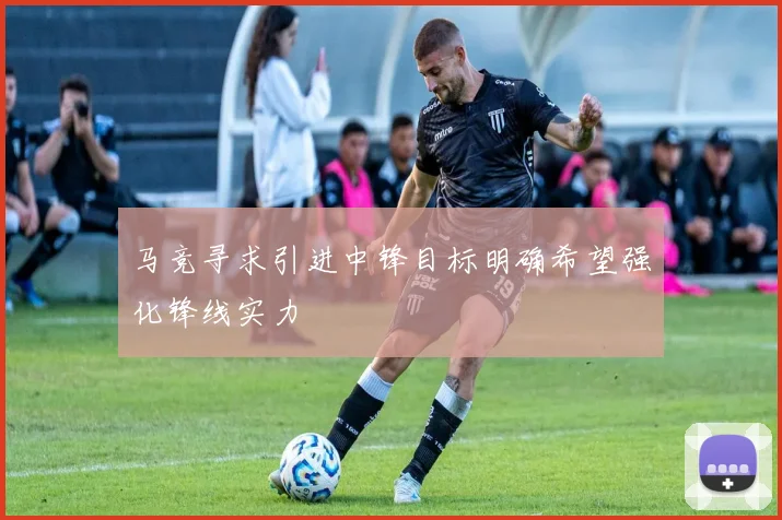马竞寻求引进中锋目标明确希望强化锋线实力