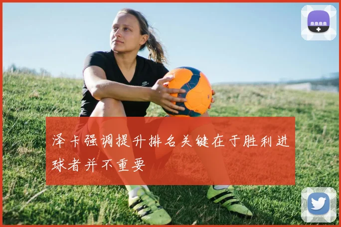 泽卡强调提升排名关键在于胜利进球者并不重要