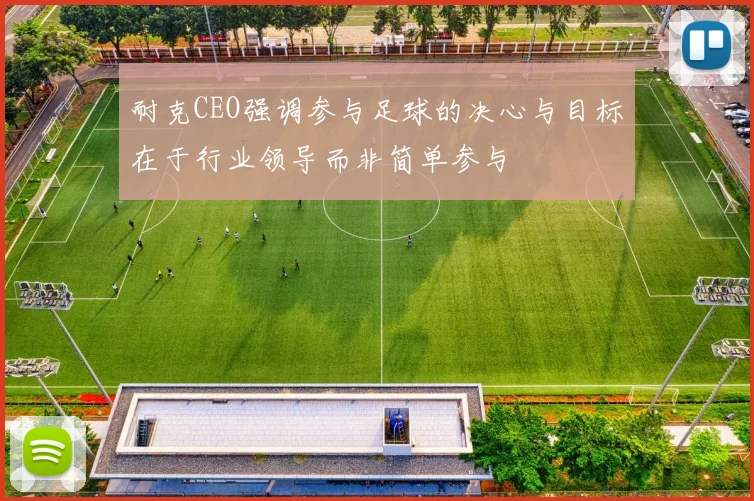 耐克CEO强调参与足球的决心与目标在于行业领导而非简单参与