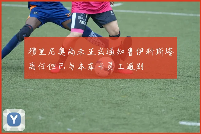 穆里尼奥尚未正式通知鲁伊科斯塔离任但已与本菲卡员工道别